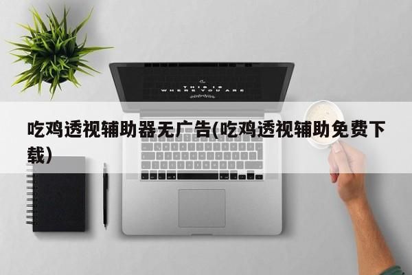 吃鸡透视辅助器免费下载对应的知识点汇总