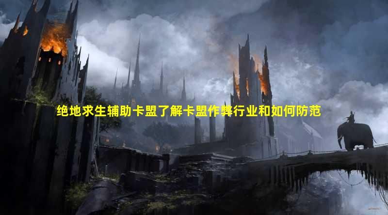 绝地求生辅助卡盟为你揭示卡盟作弊行业的一些内幕