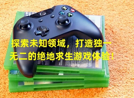 探索未知领域，打造独一无二的绝地求生游戏体验