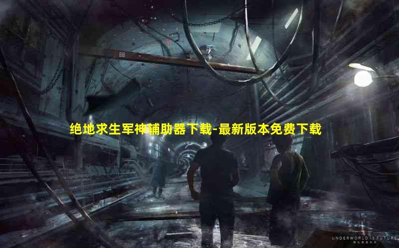 为你准备的绝地求生军神辅助器帮助你轻松获得胜利