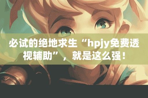 《绝地求生》hpjy免费透视辅助使用方法解析及优势