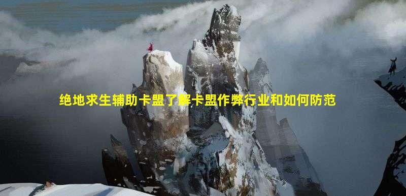 绝地求生辅助卡盟为你揭示卡盟作弊行业的一些内幕