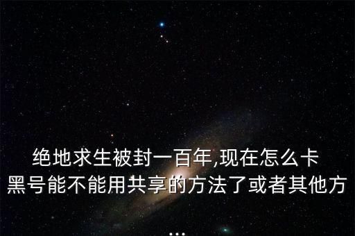 绝地黑号你是什么意思绝地生存如何获得百年生存称号